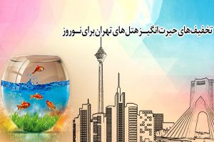 تخفیف‌های حیرت انگیز هتل‌های تهران برای نوروز